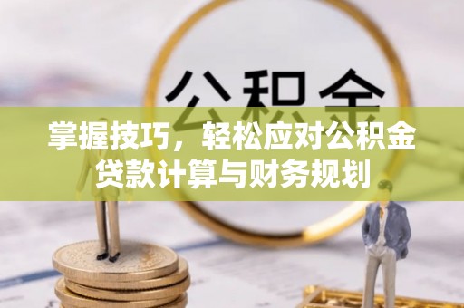 盂县掌握技巧，轻松应对公积金贷款计算与财务规划