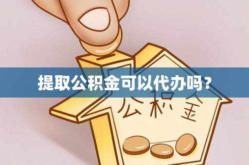 盂县提取公积金可以代办吗？