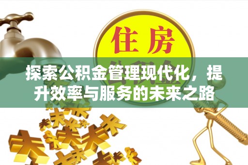 盂县探索公积金管理现代化，提升效率与服务的未来之路