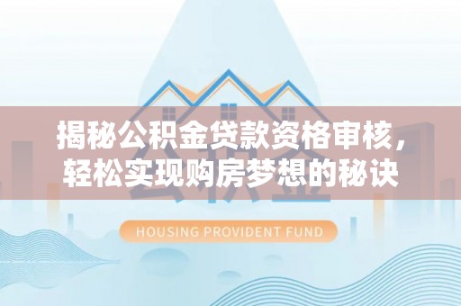 盂县揭秘公积金贷款资格审核，轻松实现购房梦想的秘诀