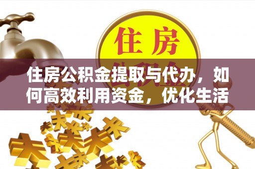 盂县住房公积金提取与代办，如何高效利用资金，优化生活品质