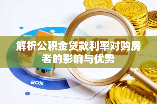 盂县解析公积金贷款利率对购房者的影响与优势