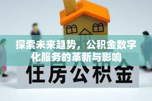 盂县探索未来趋势，公积金数字化服务的革新与影响