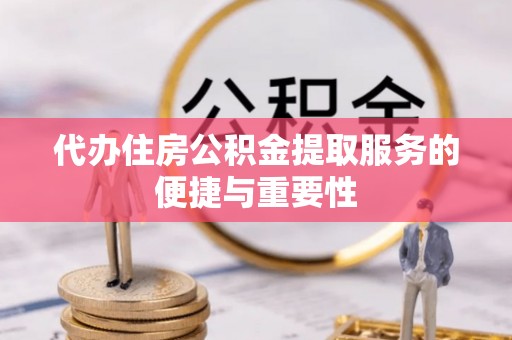 盂县代办住房公积金提取服务的便捷与重要性