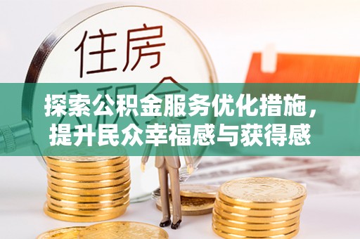 盂县探索公积金服务优化措施，提升民众幸福感与获得感