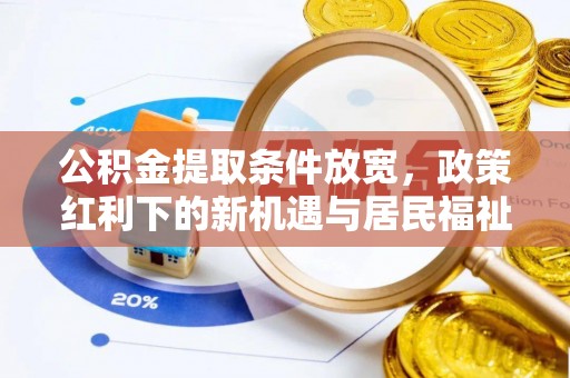 盂县公积金提取条件放宽，政策红利下的新机遇与居民福祉提升