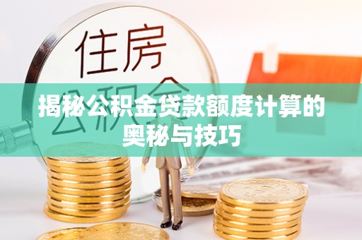 盂县揭秘公积金贷款额度计算的奥秘与技巧