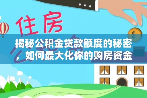 盂县揭秘公积金贷款额度的秘密，如何最大化你的购房资金