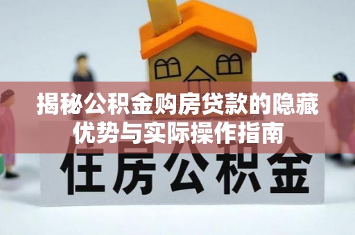 盂县揭秘公积金购房贷款的隐藏优势与实际操作指南