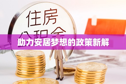 盂县助力安居梦想的政策新解