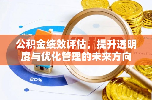 盂县公积金绩效评估，提升透明度与优化管理的未来方向