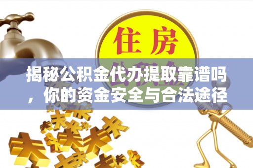 盂县揭秘公积金代办提取靠谱吗，你的资金安全与合法途径全解析
