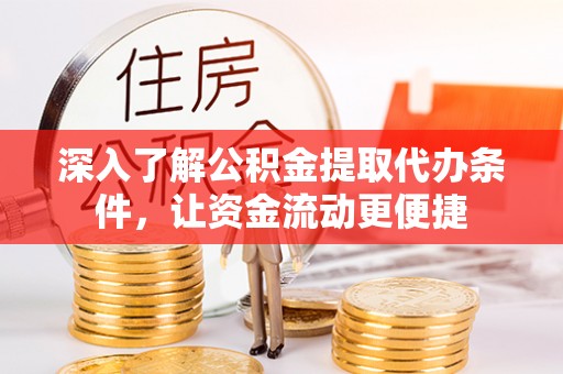 盂县深入了解公积金提取代办条件，让资金流动更便捷