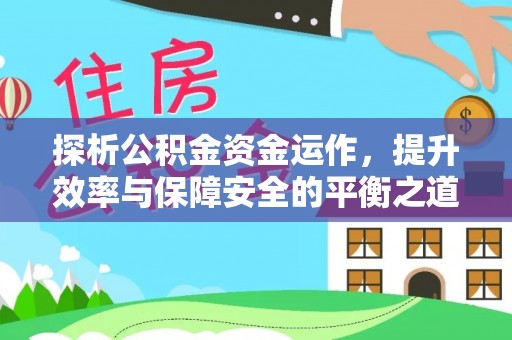 盂县探析公积金资金运作，提升效率与保障安全的平衡之道