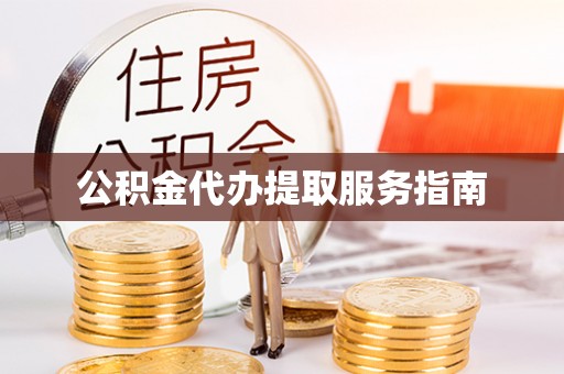 盂县公积金代办提取服务指南