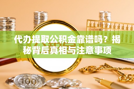 盂县代办提取公积金靠谱吗？揭秘背后真相与注意事项