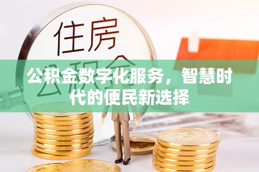 盂县公积金数字化服务，智慧时代的便民新选择