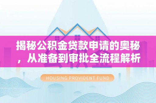 盂县揭秘公积金贷款申请的奥秘，从准备到审批全流程解析