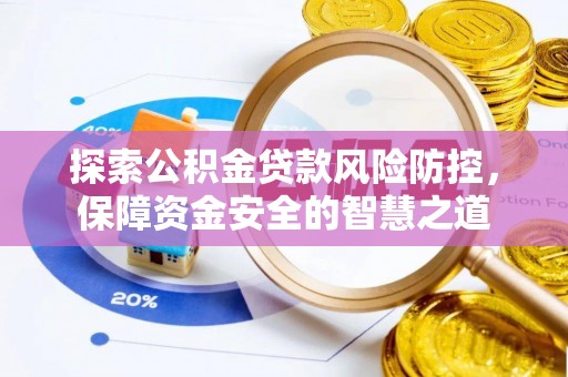 盂县探索公积金贷款风险防控，保障资金安全的智慧之道