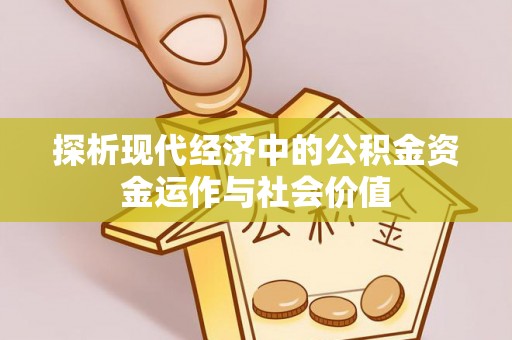 盂县探析现代经济中的公积金资金运作与社会价值
