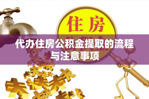 盂县代办住房公积金提取的流程与注意事项