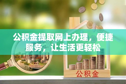 盂县公积金提取网上办理，便捷服务，让生活更轻松
