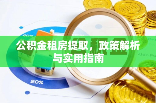 盂县公积金租房提取，政策解析与实用指南