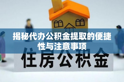 盂县揭秘代办公积金提取的便捷性与注意事项