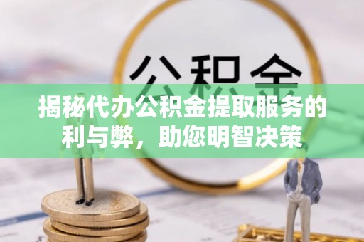 盂县揭秘代办公积金提取服务的利与弊，助您明智决策