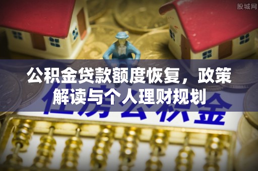 盂县公积金贷款额度恢复，政策解读与个人理财规划