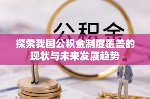盂县探索我国公积金制度覆盖的现状与未来发展趋势