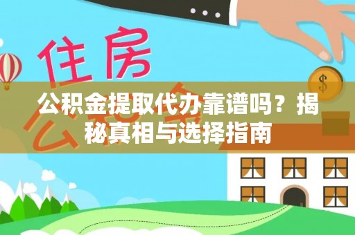 盂县公积金提取代办靠谱吗？揭秘真相与选择指南