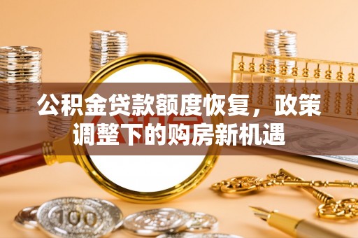 盂县公积金贷款额度恢复，政策调整下的购房新机遇