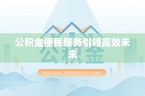 盂县公积金便民服务引领高效未来