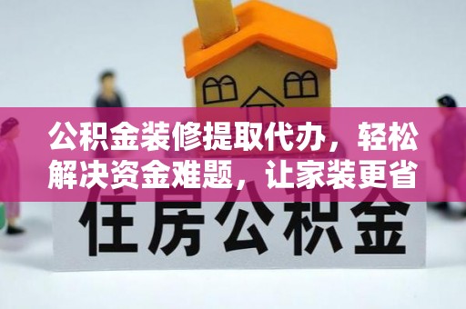 盂县公积金装修提取代办，轻松解决资金难题，让家装更省心