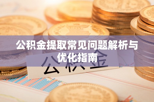 盂县公积金提取常见问题解析与优化指南