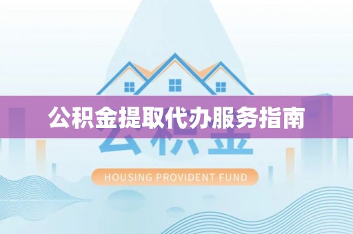 盂县公积金提取代办服务指南