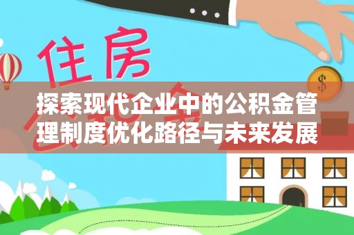盂县探索现代企业中的公积金管理制度优化路径与未来发展