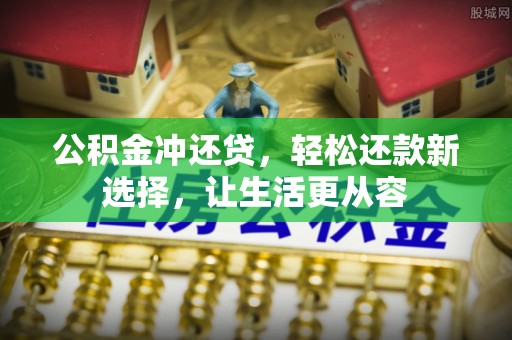盂县公积金冲还贷，轻松还款新选择，让生活更从容