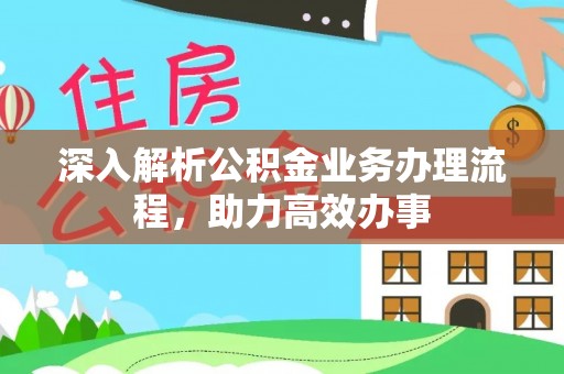 盂县深入解析公积金业务办理流程，助力高效办事