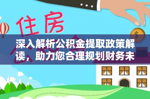 盂县深入解析公积金提取政策解读，助力您合理规划财务未来
