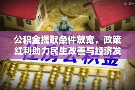 盂县公积金提取条件放宽，政策红利助力民生改善与经济发展