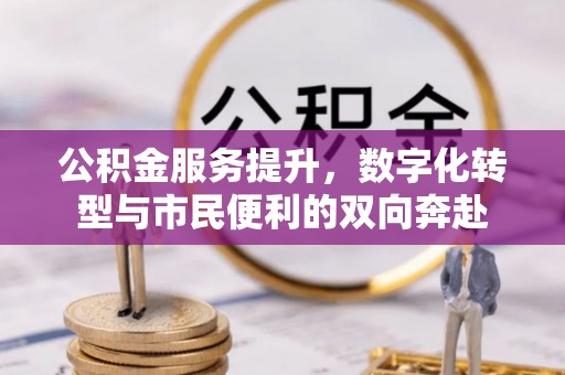 盂县公积金服务提升，数字化转型与市民便利的双向奔赴