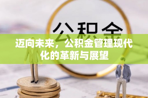 盂县迈向未来，公积金管理现代化的革新与展望