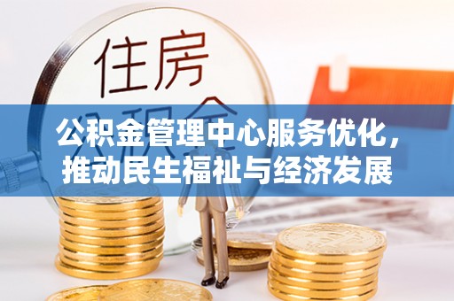 盂县公积金管理中心服务优化，推动民生福祉与经济发展