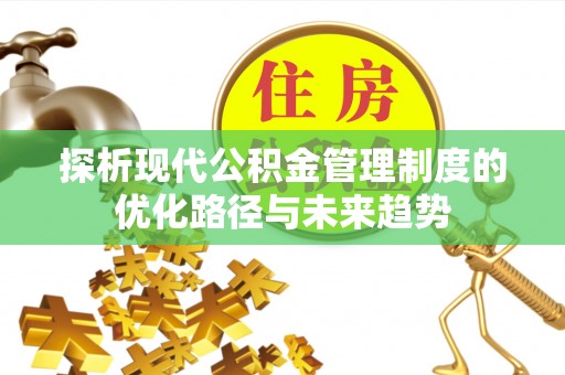 盂县探析现代公积金管理制度的优化路径与未来趋势