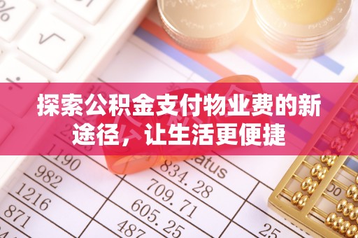 盂县探索公积金支付物业费的新途径，让生活更便捷
