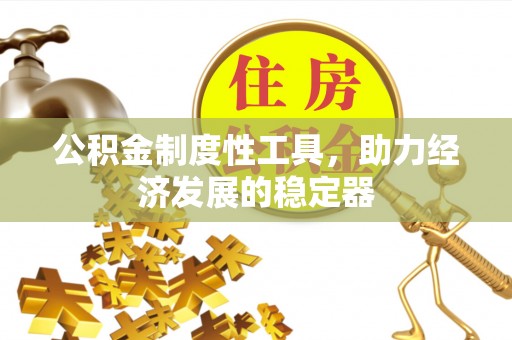 盂县公积金制度性工具，助力经济发展的稳定器