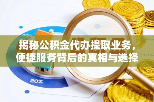 盂县揭秘公积金代办提取业务，便捷服务背后的真相与选择