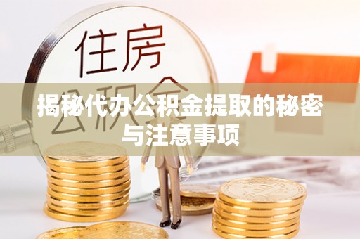 盂县揭秘代办公积金提取的秘密与注意事项
